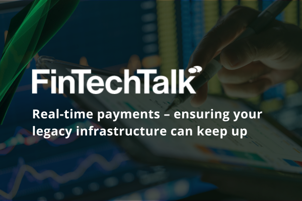 FinTechTalk: Real-time payments – ensuring your legacy infrastructure can keep up 