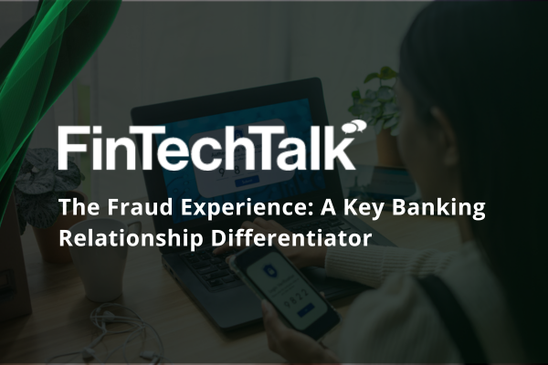 FinTechTalk: The Fraud Experience: A Key Banking Relationship Differentiator 
