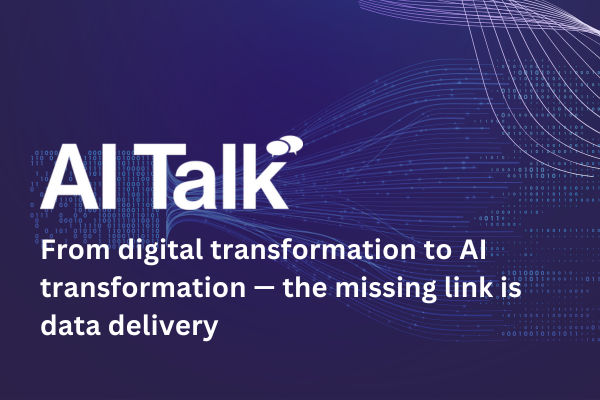 AI Talk: From digital transformation to AI transformation &mdash; the missing link is data delivery&nbsp;