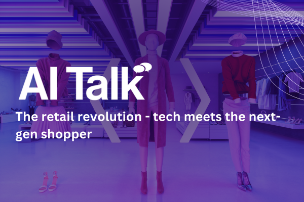 AI Talk: The retail revolution - tech meets the next-gen shopper &nbsp;