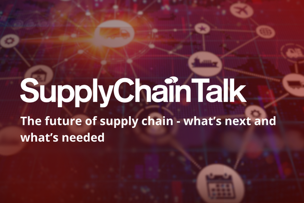 SupplyChainTalk: The future of supply chain - what&rsquo;s next and what&rsquo;s needed