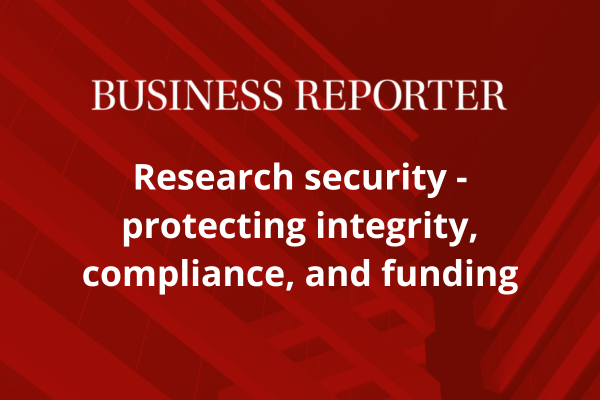 Business Reporter: Research security &ndash; protecting integrity, compliance, and funding