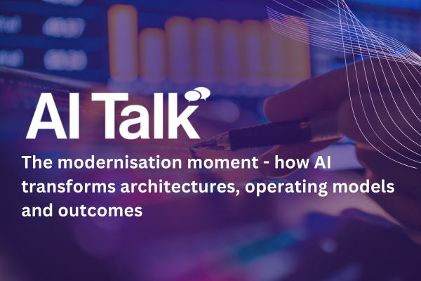 AI Talk: The modernisation moment - how AI transforms architectures, operating models and outcomes &nbsp;