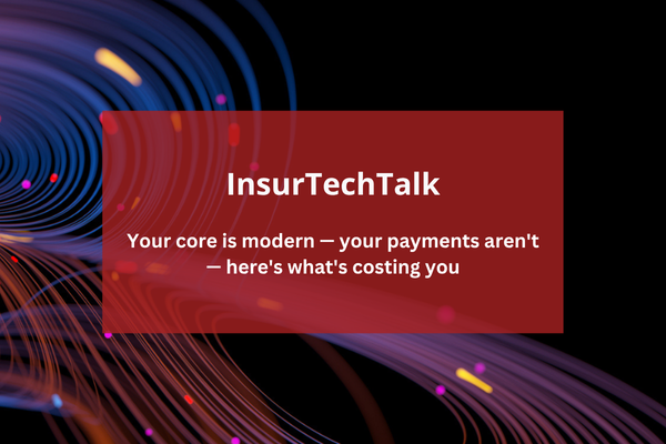 InsurTechTalk: Your core is modern &mdash; your payments aren't &mdash; here's what's costing you