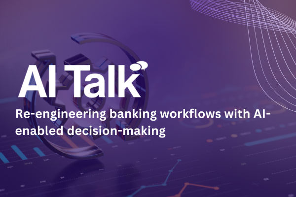AI Talk: Re-engineering banking workflows with AI-enabled decision-making&nbsp;