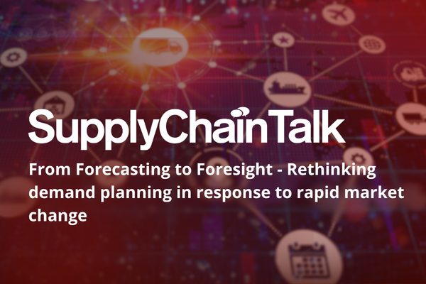 SupplyChainTalk: From Forecasting to Foresight - Rethinking demand planning in response to rapid market change&nbsp;